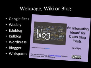Webpage, Wiki or Blog
• Google Sites
• Weebly
• Edublog
• Kidblog
• WordPress
• Blogger
• Wikispaces
 