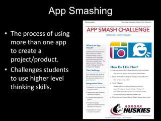 App Smashing
• The process of using
more than one app
to create a
project/product.
• Challenges students
to use higher level
thinking skills.
 