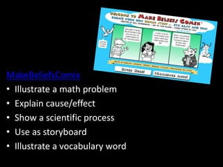 MakeBeliefsComix
• Illustrate a math problem
• Explain cause/effect
• Show a scientific process
• Use as storyboard
• Illustrate a vocabulary word
 