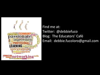 Find me at:
Twitter: @debbiefuco
Blog: The Educators’ Café
Email: debbie.fucoloro@gmail.com
 