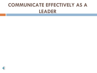 COMMUNICATE EFFECTIVELY AS A
         LEADER
 