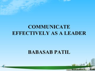 COMMUNICATE
EFFECTIVELY AS A LEADER


    BABASAB PATIL
 
