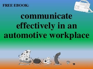 1
FREE EBOOK:
CommunicationSkills365.info
communicate
effectively in an
automotive workplace
 