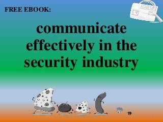 1
FREE EBOOK:
CommunicationSkills365.info
communicate
effectively in the
security industry
 