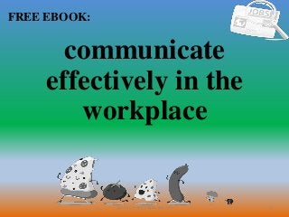 1
FREE EBOOK:
CommunicationSkills365.info
communicate
effectively in the
workplace
 