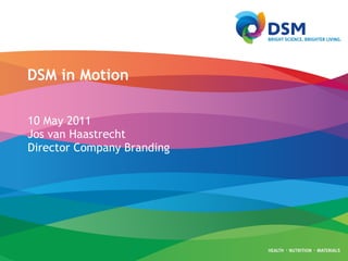 DSM in Motion 10 May 2011 Jos van Haastrecht Director Company Branding 