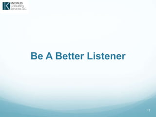 12
Be A Better Listener
 