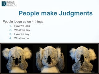 People make Judgments
9
People judge us on 4 things:
1. How we look
2. What we say
3. How we say it
4. What we do
 