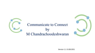 Communicate to Connect
by
M Chandrachoodeshwaran
Version 1.1 13.08.2021
 