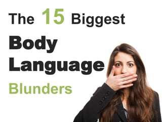 The 15 Biggest
Body
Language
Blunders
 