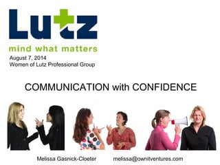 Melissa Gasnick-Cloeter melissa@ownitventures.com
August 7, 2014
Women of Lutz Professional Group
COMMUNICATION with CONFIDENCE
 