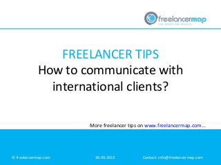 FREELANCER TIPS
How to communicate with
international clients?
© freelancermap.com 30.09.2013 Contact: info@freelancermap.com
More freelancer tips on www.freelancermap.com...
 
