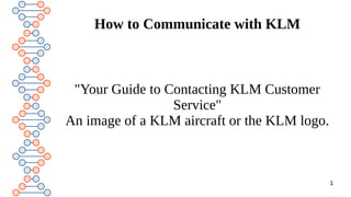1
How to Communicate with KLM
"Your Guide to Contacting KLM Customer
Service"
An image of a KLM aircraft or the KLM logo.
 