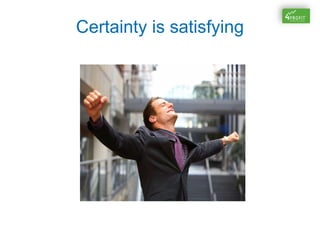 Certainty is satisfying
 