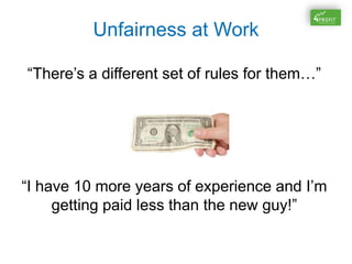 Unfairness at Work
“There’s a different set of rules for them…”
“I have 10 more years of experience and I’m
getting paid less than the new guy!”
 