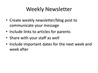 Weekly Newsletter
• Create weekly newsletter/blog post to
communicate your message
• Include links to articles for parents
• Share with your staff as well
• Include important dates for the next week and
week after
 