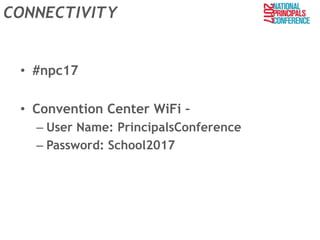 CONNECTIVITY
• #npc17
• Convention Center WiFi –
– User Name: PrincipalsConference
– Password: School2017
 