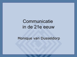 Communicatie  in de 21e eeuw Monique van Dusseldorp 