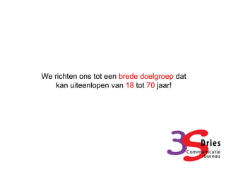 We richten ons tot een brede doelgroep dat
    kan uiteenlopen van 18 tot 70 jaar!
 