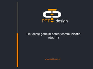 PPTdesign Het echte geheim achter communicatie(deel 1) www.pptdesign.nl 