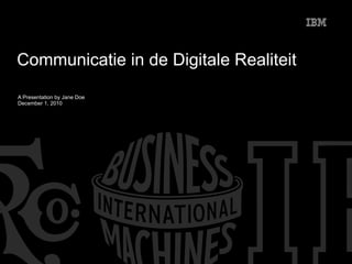 Communicatie in de Digitale Realiteit A Presentation by Jane Doe December 1, 2010 