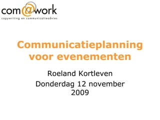 Communicatieplanning voor evenementen Roeland Kortleven Donderdag 12 november 2009 