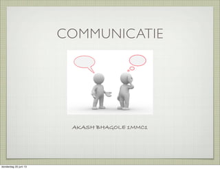 COMMUNICATIE
AKASH BHAGOLE 1MMC1
donderdag 20 juni 13
 