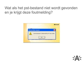 Wat als het pst-bestand niet wordt gevonden
en je krijgt deze foutmelding?
 