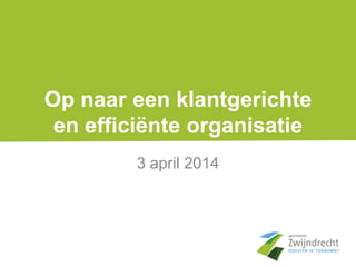 Op naar een klantgerichte
en efficiënte organisatie
3 april 2014
 