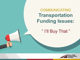 COMMUNICATING
Transportation
Funding Issues:
“ I’ll Buy That ”
 