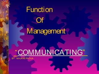 Function
Of
Management
“ COMMUNICATING”
BY : MAJANE PADUA
 