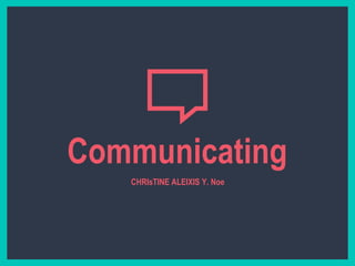 Communicating
CHRIsTINE ALEIXIS Y. Noe
 