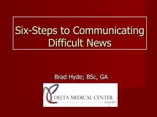 Six-Steps to Communicating Difficult News Brad Hyde; BSc, GA 