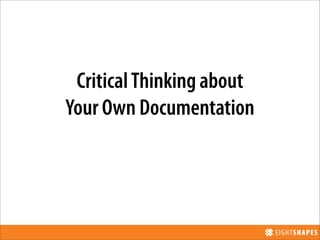 Critical Thinking about
Your Own Documentation