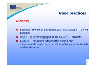 Good practices

COMNET

 Informal network of communication managers in 15 FP6
 projects
 About 3,000 are engaged in the CO...