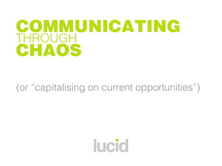 COMMUNICATING
THROUGH
CHAOS

(or “capitalising on current opportunities”)
 