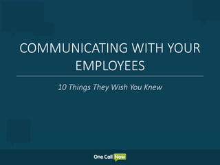 COMMUNICATING WITH YOUR
EMPLOYEES
10 Things They Wish You Knew
 