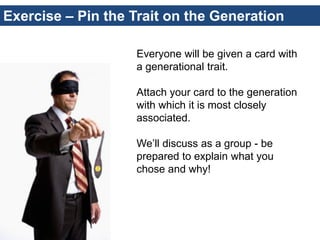 Exercise – Pin the Trait on the Generation 
Everyone will be given a card with a generational trait. Attach your card to t...