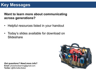 Key Messages 
Want to learn more about communicating across generations? 
•Helpful resources listed in your handout 
•Toda...