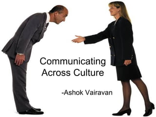 Communicating
Across Culture
    -Ashok Vairavan
 
