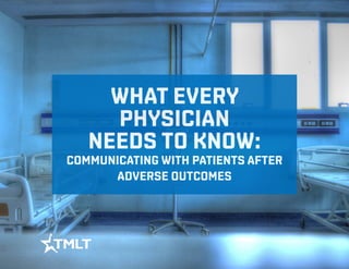 WHAT EVERY
PHYSICIAN
NEEDS TO KNOW:
COMMUNICATING WITH PATIENTS AFTER
ADVERSE OUTCOMES
 
