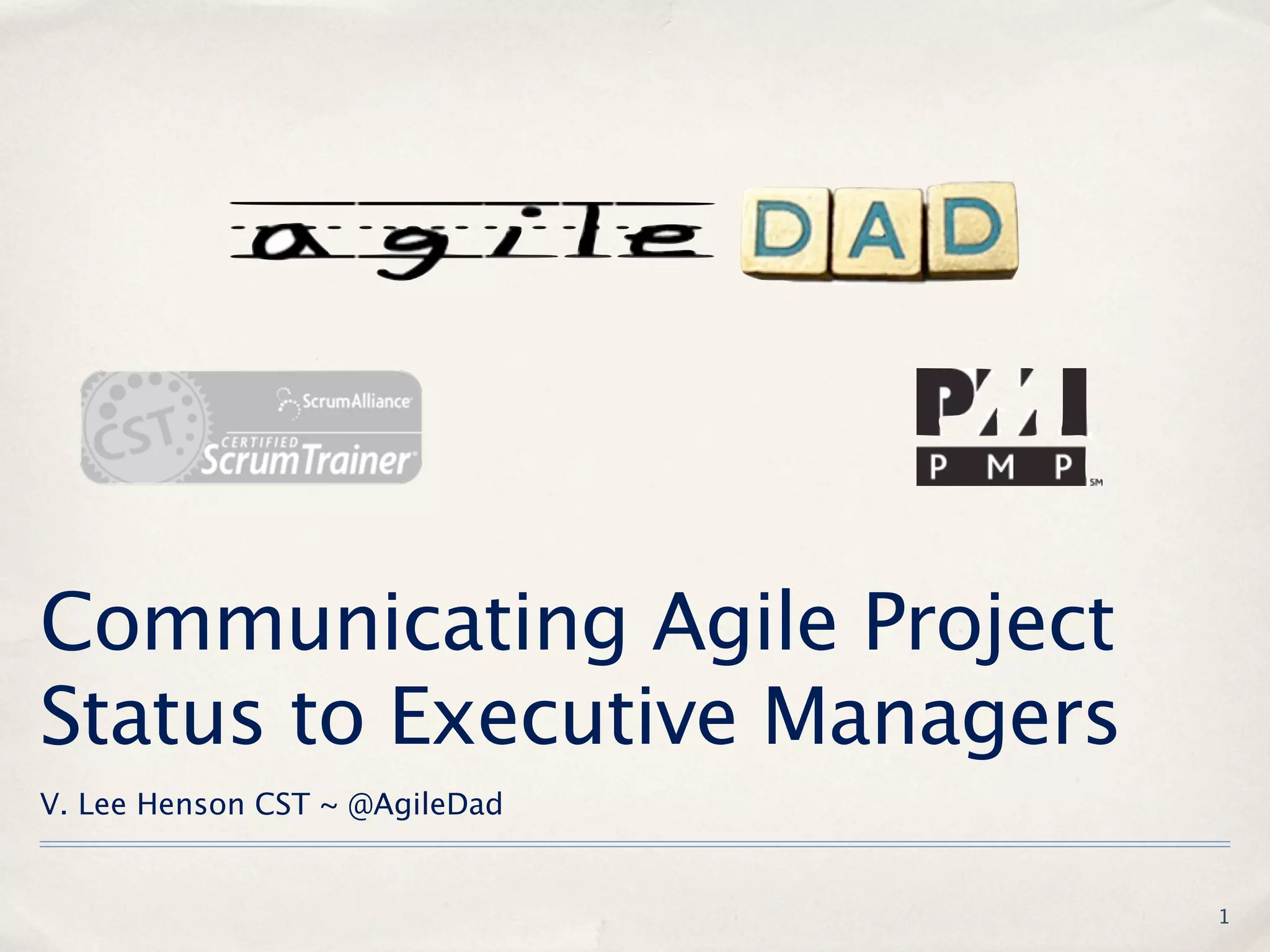 Communicating Agile Project
Status to Executive Managers
V. Lee Henson CST ~ @AgileDad


                                1
 
