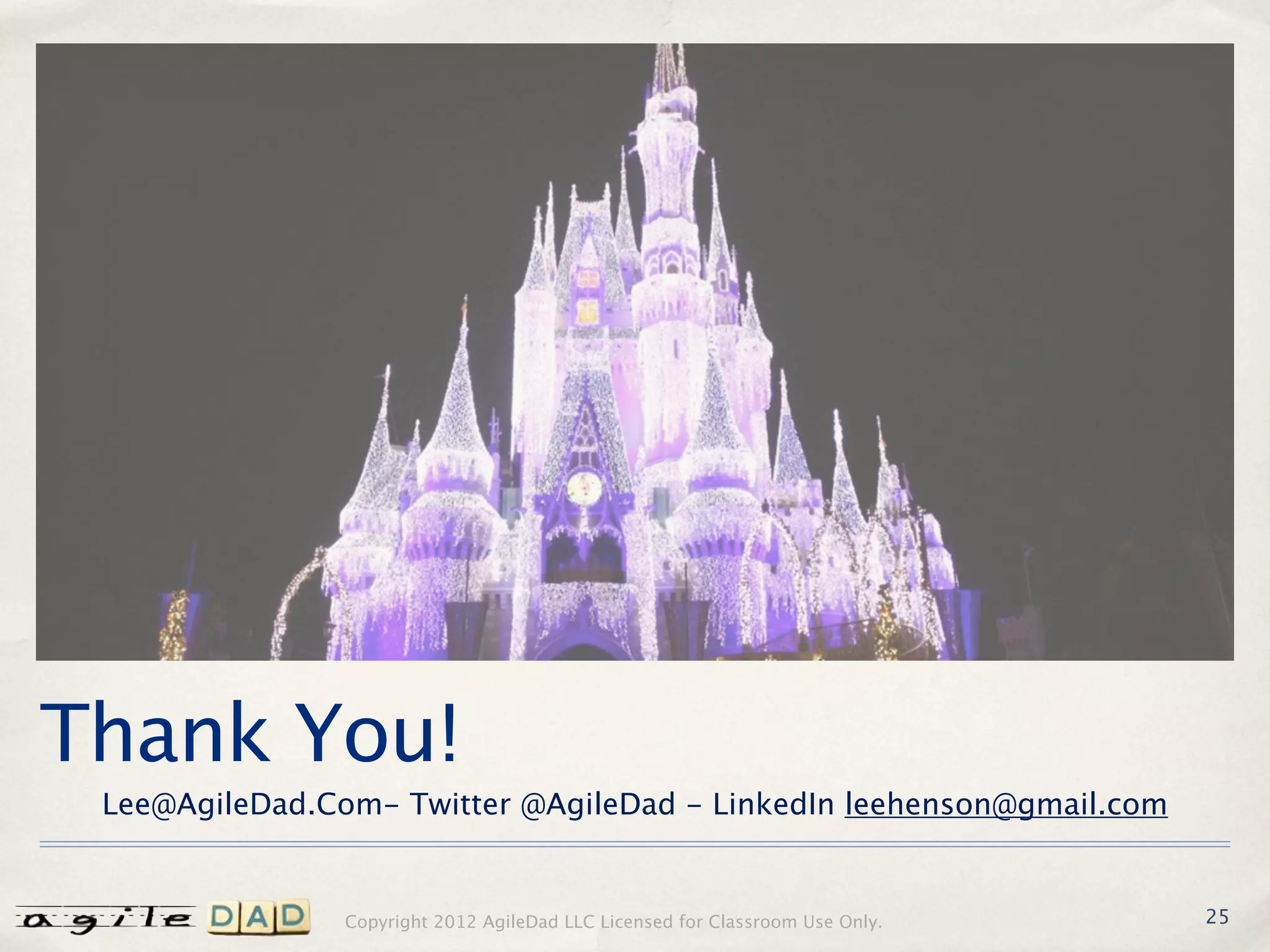 Thank You!
 Lee@AgileDad.Com- Twitter @AgileDad - LinkedIn leehenson@gmail.com


                Copyright 2012 AgileDad LLC Licensed for Classroom Use Only.   25
 