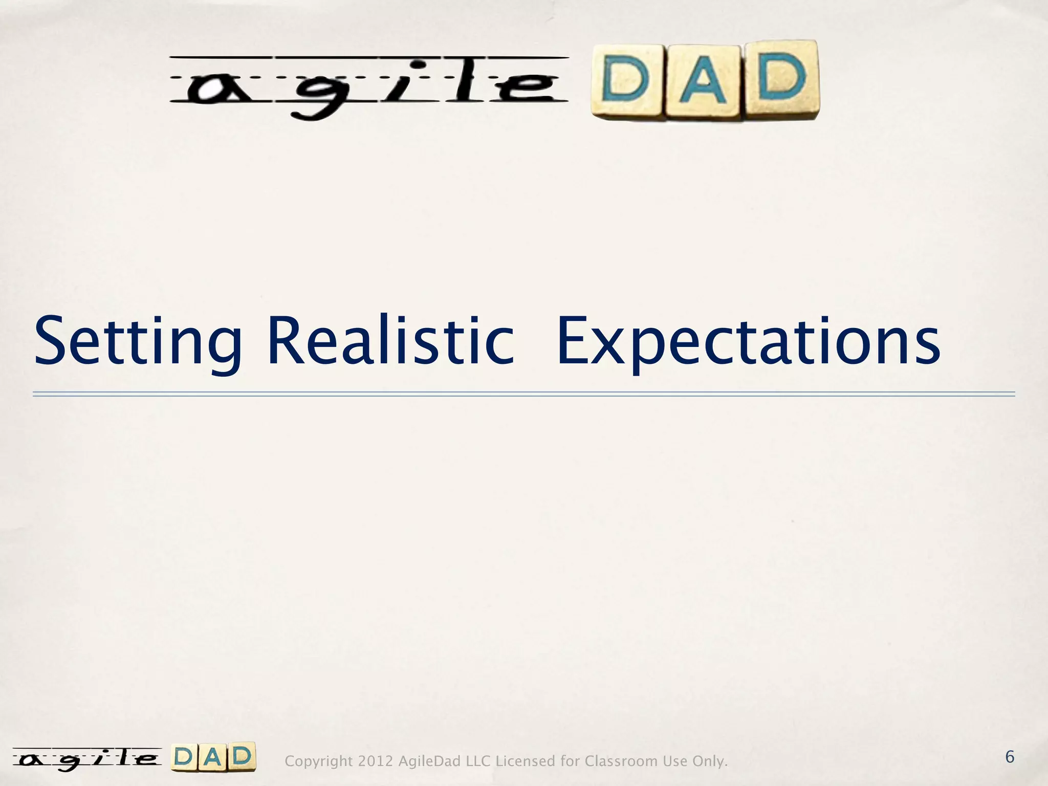 Setting Realistic Expectations




        Copyright 2012 AgileDad LLC Licensed for Classroom Use Only.   6
 