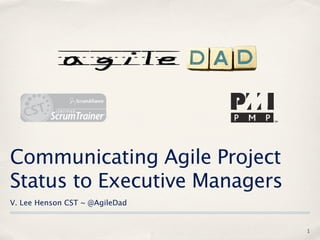 Communicating Agile Project
Status to Executive Managers
V. Lee Henson CST ~ @AgileDad


                                1
 