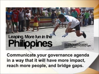 Communicate your governance agenda
in a way that it will have more impact,
reach more people, and bridge gaps.
 