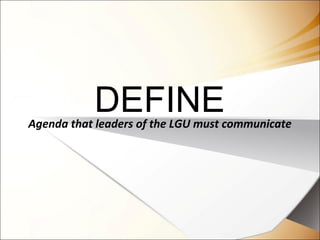 DEFINEAgenda that leaders of the LGU must communicate
 