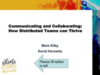 Communicating and Collaborating:
How Distributed Teams can Thrive
Mark Kilby
David Horowitz
Please fill tables
to left
 