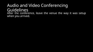Audio and Video Conferencing
Guidelines
After the conference, leave the venue the way it was setup
when you arrived.
 