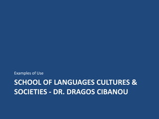 SCHOOL OF LANGUAGES CULTURES &
SOCIETIES - DR. DRAGOS CIBANOU
Examples of Use
 